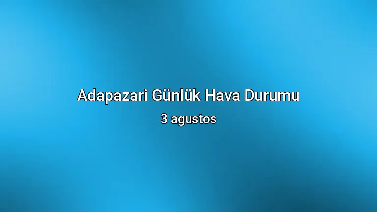Adapazari Günlük Hava Durumu - 3 agustos