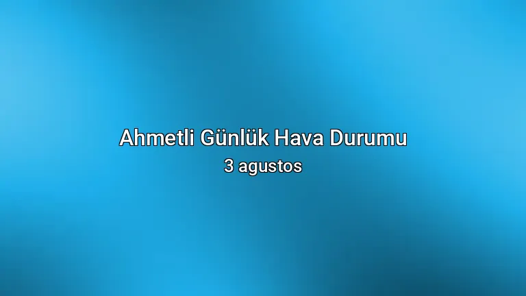 Ahmetli Günlük Hava Durumu - 3 agustos