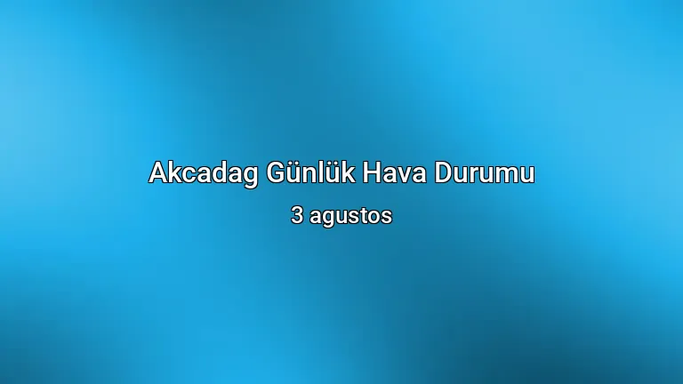 Akcadag Günlük Hava Durumu - 3 agustos