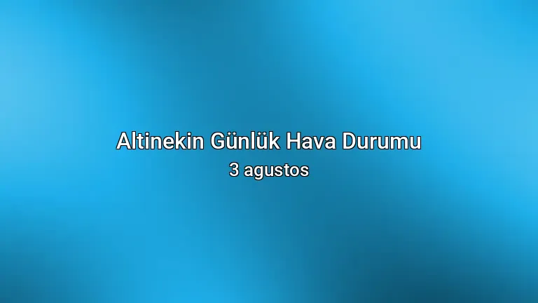 Altinekin Günlük Hava Durumu - 3 agustos