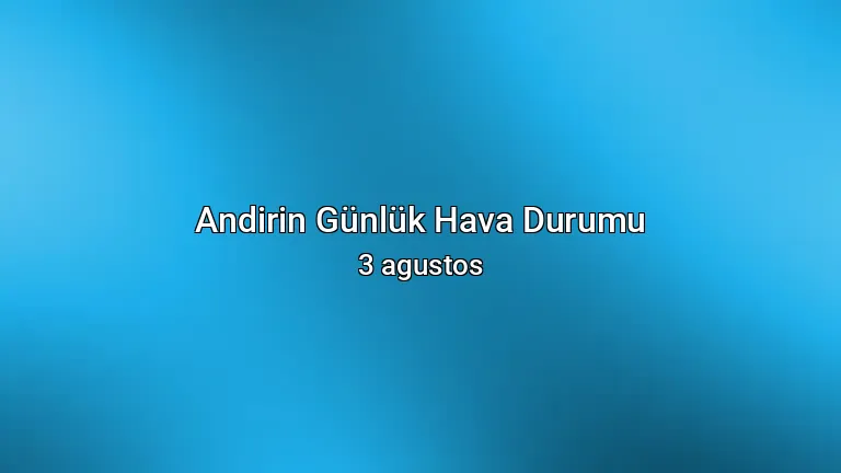 Andirin Günlük Hava Durumu - 3 agustos