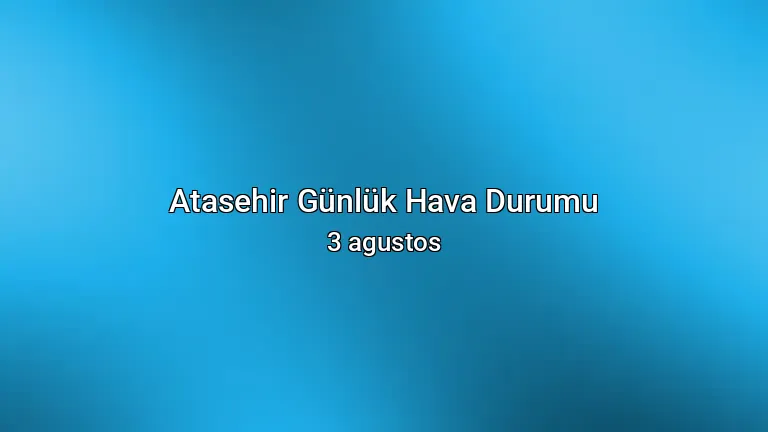 Atasehir Günlük Hava Durumu - 3 agustos