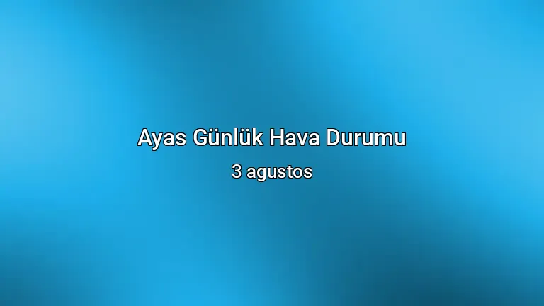Ayas Günlük Hava Durumu - 3 agustos