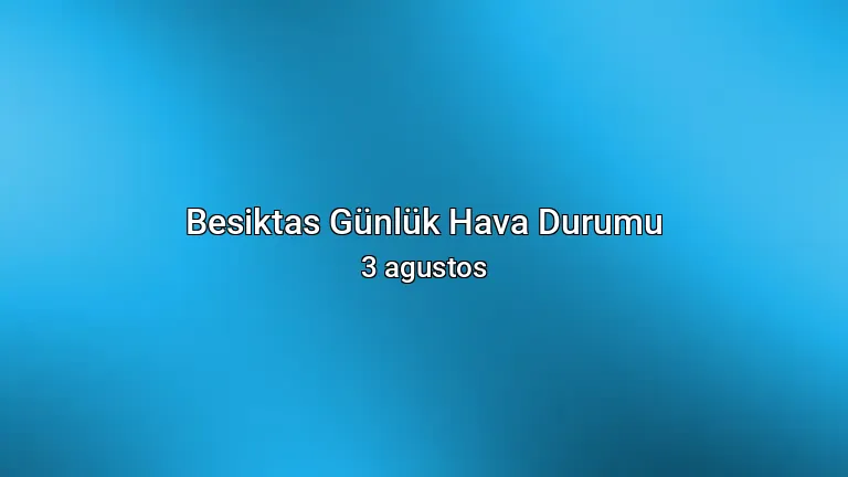 Besiktas Günlük Hava Durumu - 3 agustos