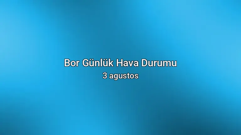 Bor Günlük Hava Durumu - 3 agustos
