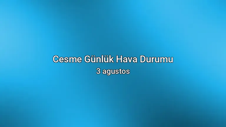 Cesme Günlük Hava Durumu - 3 agustos