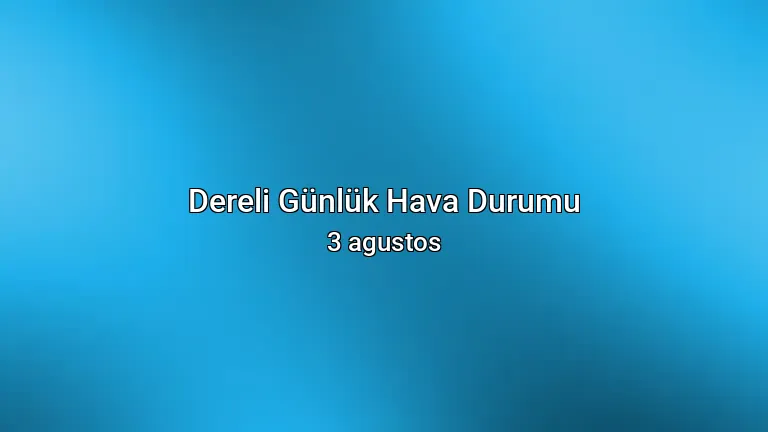 Dereli Günlük Hava Durumu - 3 agustos