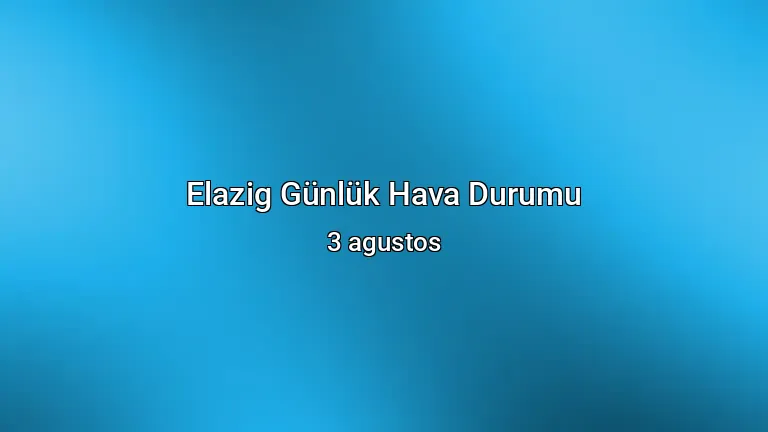 Elazig Günlük Hava Durumu - 3 agustos