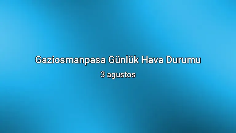 Gaziosmanpasa Günlük Hava Durumu - 3 agustos