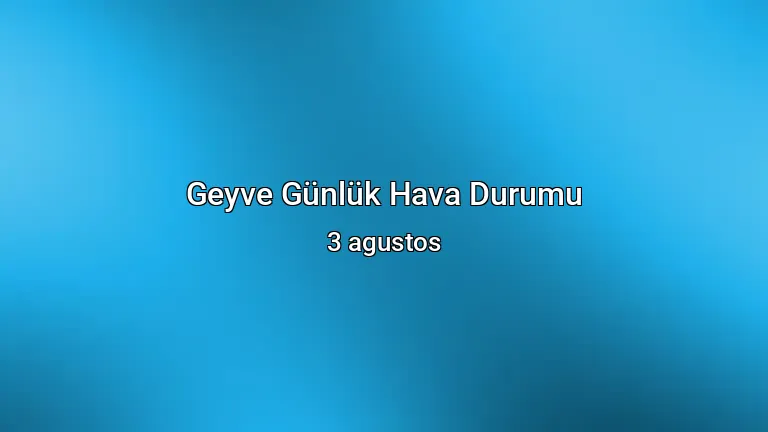 Geyve Günlük Hava Durumu - 3 agustos