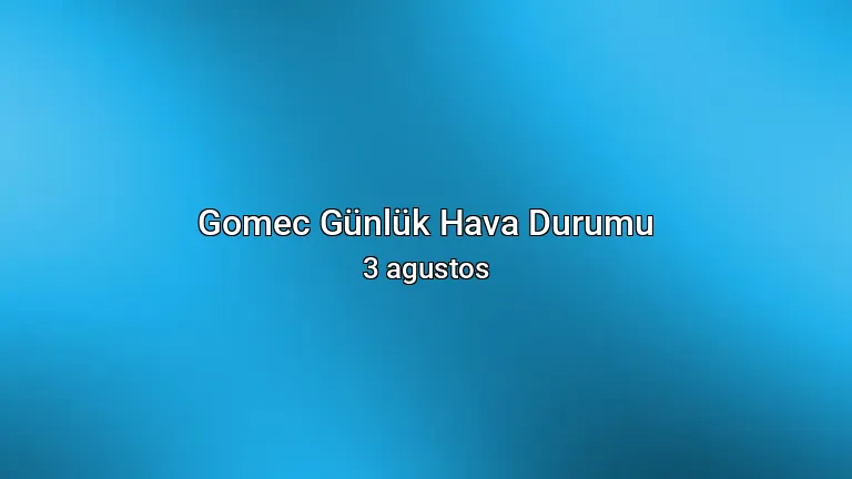 Gomec Günlük Hava Durumu - 3 agustos
