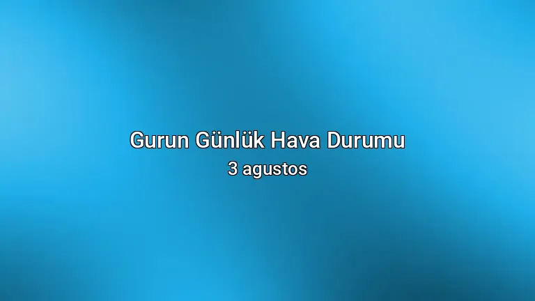 Gurun Günlük Hava Durumu - 3 agustos