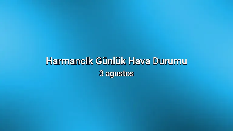Harmancik Günlük Hava Durumu - 3 agustos