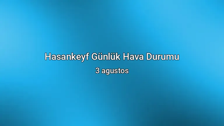 Hasankeyf Günlük Hava Durumu - 3 agustos