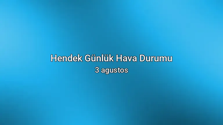 Hendek Günlük Hava Durumu - 3 agustos