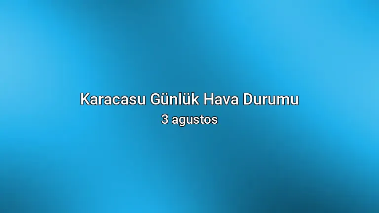 Karacasu Günlük Hava Durumu - 3 agustos
