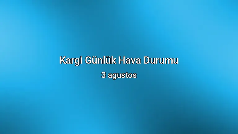 Kargi Günlük Hava Durumu - 3 agustos