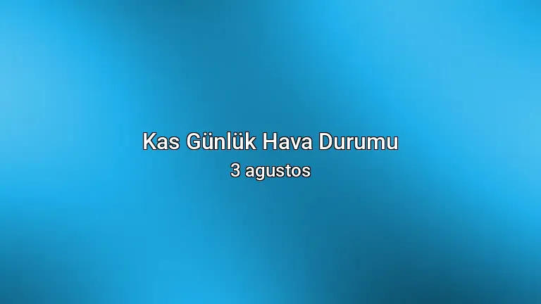 Kas Günlük Hava Durumu - 3 agustos