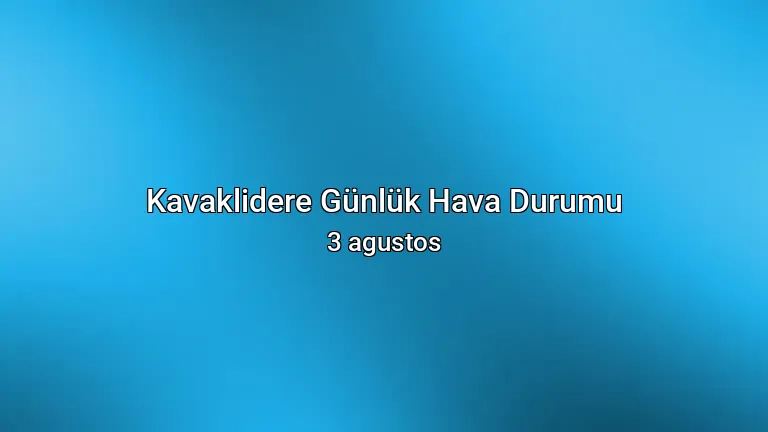 Kavaklidere Günlük Hava Durumu - 3 agustos