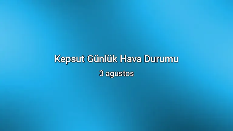 Kepsut Günlük Hava Durumu - 3 agustos