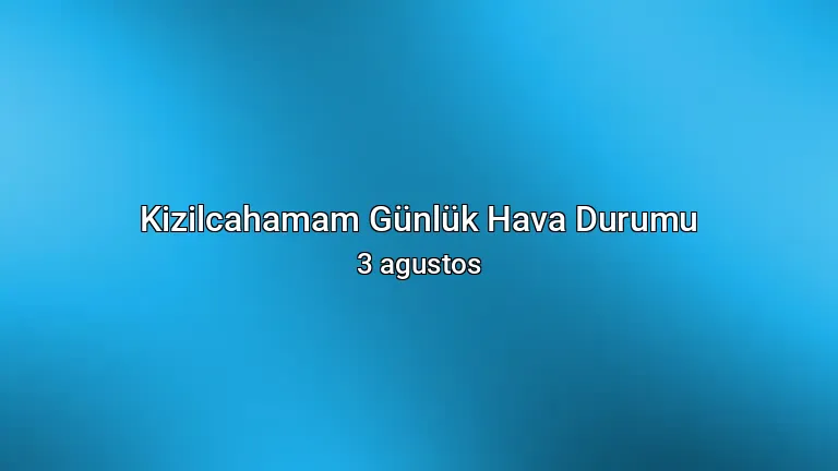 Kizilcahamam Günlük Hava Durumu - 3 agustos