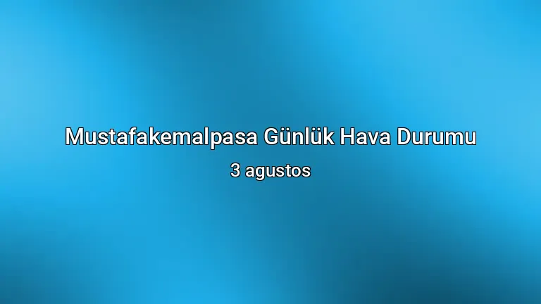 Mustafakemalpasa Günlük Hava Durumu - 3 agustos
