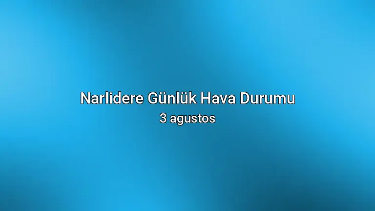 Narlidere Günlük Hava Durumu - 3 agustos
