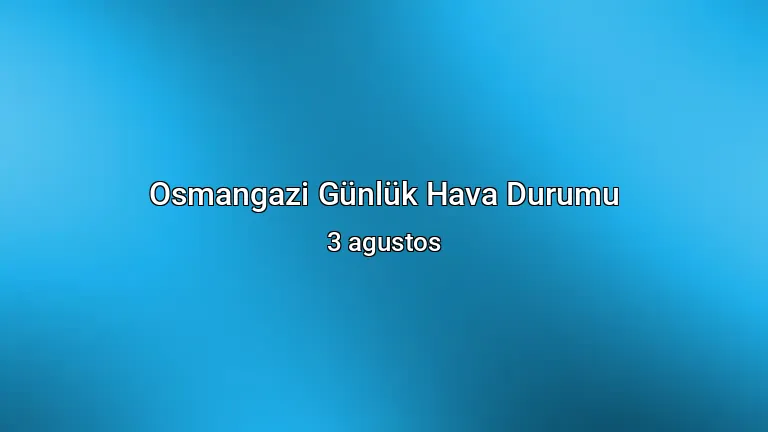Osmangazi Günlük Hava Durumu - 3 agustos
