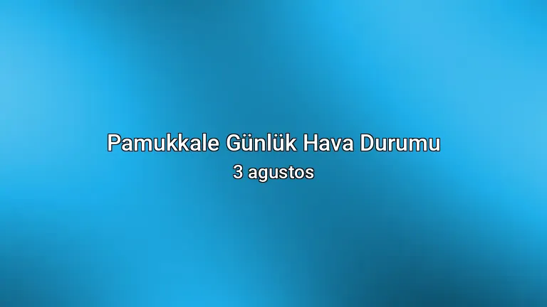 Pamukkale Günlük Hava Durumu - 3 agustos