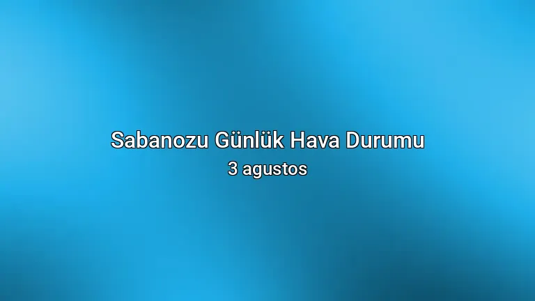 Sabanozu Günlük Hava Durumu - 3 agustos