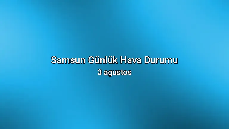 Samsun Günlük Hava Durumu - 3 agustos