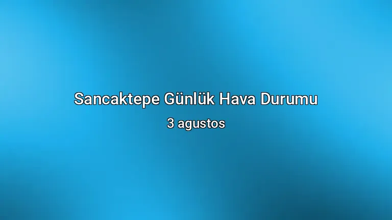 Sancaktepe Günlük Hava Durumu - 3 agustos