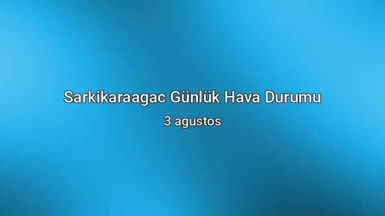 Sarkikaraagac Günlük Hava Durumu - 3 agustos