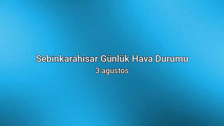 Sebinkarahisar Günlük Hava Durumu - 3 agustos