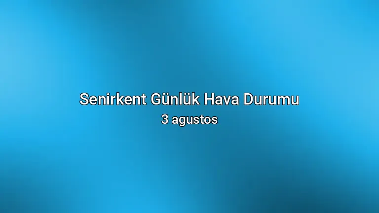 Senirkent Günlük Hava Durumu - 3 agustos