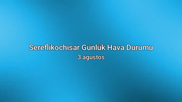 Sereflikochisar Günlük Hava Durumu - 3 agustos