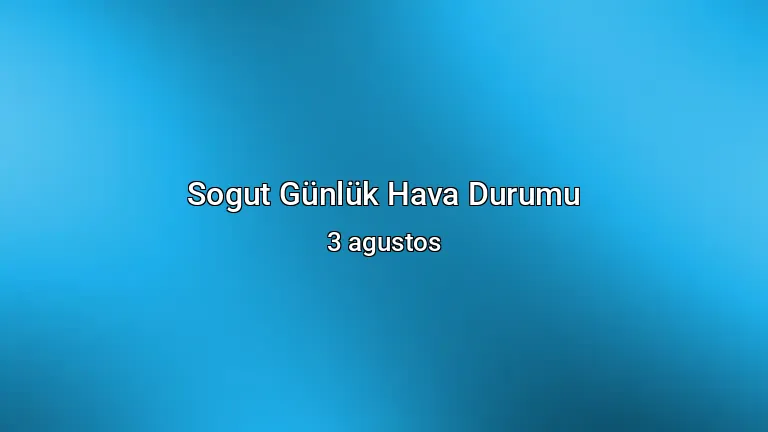 Sogut Günlük Hava Durumu - 3 agustos