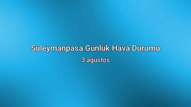 Suleymanpasa Günlük Hava Durumu - 3 agustos