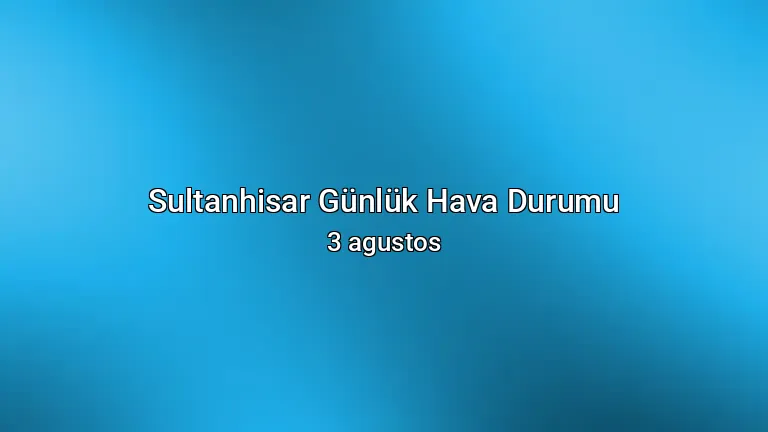Sultanhisar Günlük Hava Durumu - 3 agustos