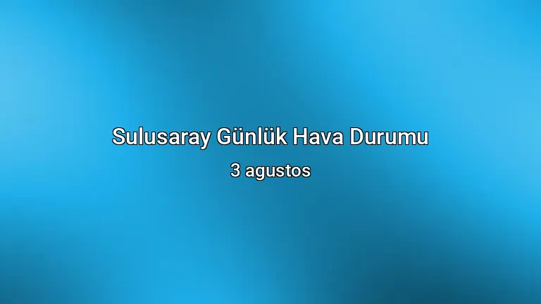 Sulusaray Günlük Hava Durumu - 3 agustos