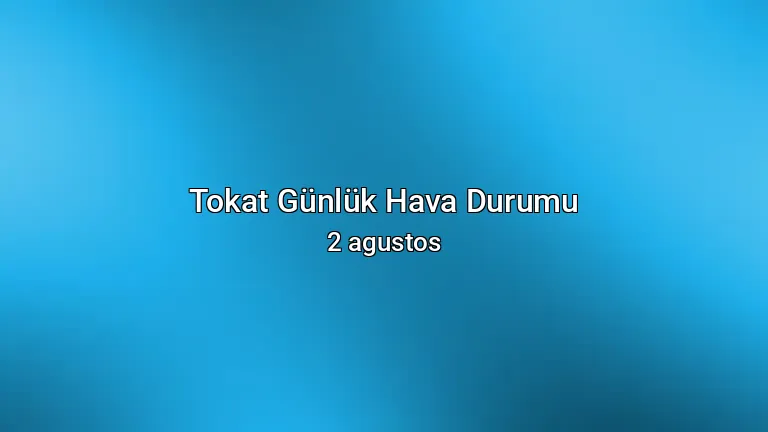 Tokat Günlük Hava Durumu - 2 agustos