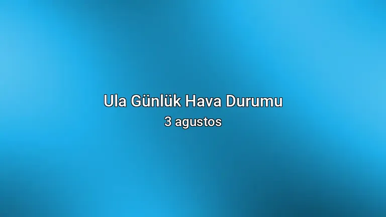 Ula Günlük Hava Durumu - 3 agustos
