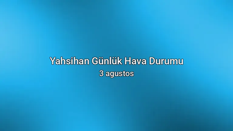 Yahsihan Günlük Hava Durumu - 3 agustos
