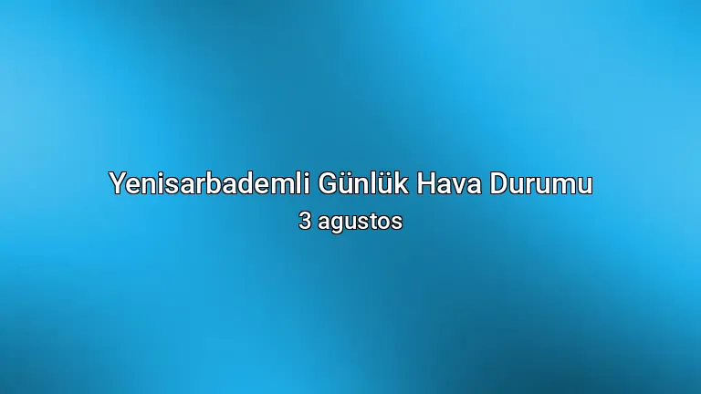 Yenisarbademli Günlük Hava Durumu - 3 agustos