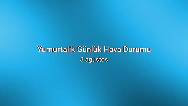 Yumurtalik Günlük Hava Durumu - 3 agustos