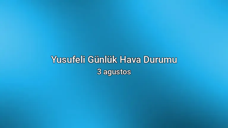 Yusufeli Günlük Hava Durumu - 3 agustos